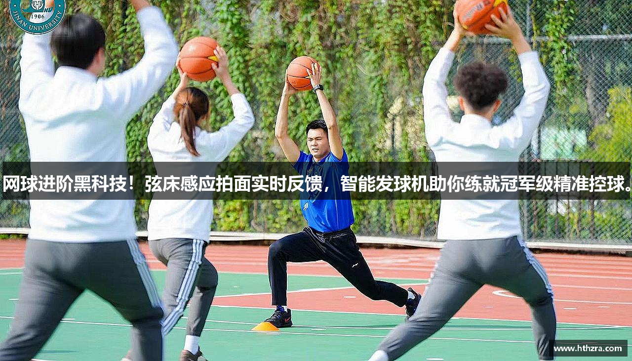 网球进阶黑科技！弦床感应拍面实时反馈，智能发球机助你练就冠军级精准控球。